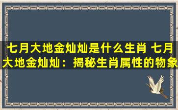 七月大地金灿灿是什么生肖 七月大地金灿灿：揭秘生肖属性的物象变化